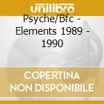 Psyche/Bfc - Elements 1989 - 1990 cd