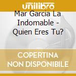 Mar Garcia La Indomable - Quien Eres Tu? cd musicale di Mar Garcia La Indomable