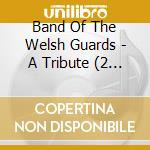 Band Of The Welsh Guards - A Tribute (2 Cd) cd musicale di Band Of The Welsh Guards