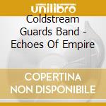 Coldstream Guards Band - Echoes Of Empire cd musicale di Coldstream Guards Band