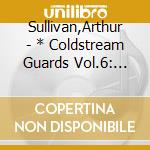 Sullivan,Arthur - * Coldstream Guards Vol.6: Gilbert & Sullivan cd musicale di Sullivan,Arthur
