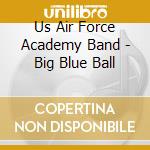 Us Air Force Academy Band - Big Blue Ball cd