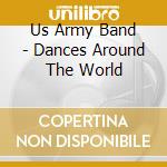 Us Army Band - Dances Around The World cd musicale di Us Army Band