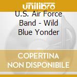U.S. Air Force Band - Wild Blue Yonder cd musicale di U.S. Air Force Band
