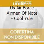 Us Air Force Airmen Of Note - Cool Yule cd musicale di Us Air Force Airmen Of Note