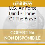 U.S. Air Force Band - Home Of The Brave cd musicale di U.S. Air Force Band