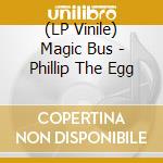 (LP Vinile) Magic Bus - Phillip The Egg lp vinile di Magic Bus
