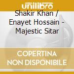 Shakir Khan / Enayet Hossain - Majestic Sitar cd musicale di Shakir / Hossain,Enayet Khan