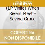 (LP Vinile) When Rivers Meet - Saving Grace vinile