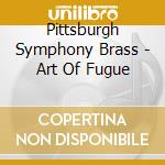 Pittsburgh Symphony Brass - Art Of Fugue cd musicale di Pittsburgh Symphony Brass
