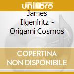 James Ilgenfritz - Origami Cosmos cd musicale di James Ilgenfritz