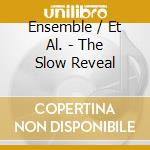 Ensemble / Et Al. - The Slow Reveal cd musicale di Ensemble / Et Al.
