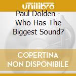 Paul Dolden - Who Has The Biggest Sound? cd musicale