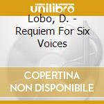 Lobo, D. - Requiem For Six Voices cd musicale di Lobo, D.
