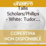 Tallis Scholars/Phillips - White: Tudor Church Music cd musicale di Tallis Scholars/Phillips