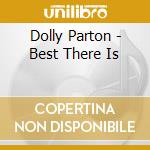 Dolly Parton - Best There Is cd musicale di Dolly Parton