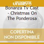 Bonanza Tv Cast - Christmas On The Ponderosa cd musicale di Bonanza Tv Cast