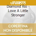 Diamond Rio - Love A Little Stronger cd musicale di Diamond Rio