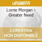Lorrie Morgan - Greater Need cd musicale di Morgan Lorrie