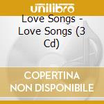 Love Songs - Love Songs (3 Cd) cd musicale di Love Songs