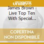 James Brown - Live Top Ten With Special Guests cd musicale di James Brown