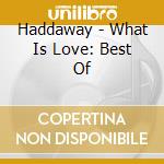 Haddaway - What Is Love: Best Of cd musicale di Haddaway