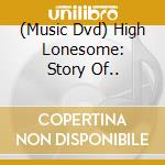 (Music Dvd) High Lonesome: Story Of.. cd musicale di Shanachie