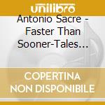 Antonio Sacre - Faster Than Sooner-Tales Of An Immigrants Son cd musicale di Antonio Sacre
