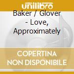 Baker / Glover - Love, Approximately cd musicale di Baker / Glover