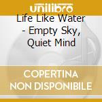 Life Like Water - Empty Sky, Quiet Mind cd