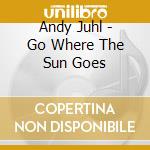 Andy Juhl - Go Where The Sun Goes cd