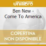 Ben New - Come To America cd