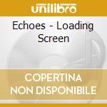 Echoes - Loading Screen cd