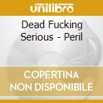 Dead Fucking Serious - Peril cd