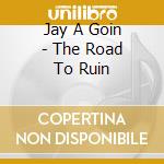 Jay A Goin - The Road To Ruin cd