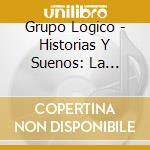 Grupo Logico - Historias Y Suenos: La Ultima Muneca cd musicale
