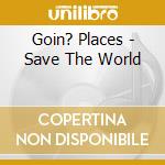 Goin? Places - Save The World cd