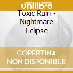 Toxic Ruin - Nightmare Eclipse cd musicale