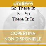 So There It Is - So There It Is cd