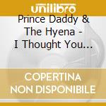 Prince Daddy & The Hyena - I Thought You Didn'T Even Like Leaving cd musicale