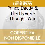 Prince Daddy & The Hyena - I Thought You Didn'T Even Like Leaving cd