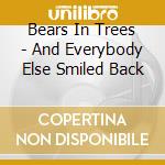 Bears In Trees - And Everybody Else Smiled Back cd musicale
