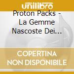 Proton Packs - La Gemme Nascoste Dei Proton Packs 1 cd