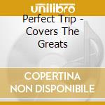 Perfect Trip - Covers The Greats cd