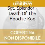 Sgt. Splendor - Death Of The Hoochie Koo cd