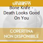 Bone Knife - Death Looks Good On You cd