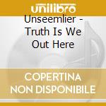 Unseemlier - Truth Is We Out Here cd