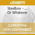 Steelboy - ... Or Whatever cd