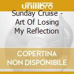 Sunday Cruise - Art Of Losing My Reflection cd musicale