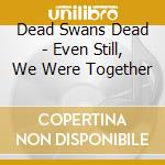 Dead Swans Dead - Even Still, We Were Together cd